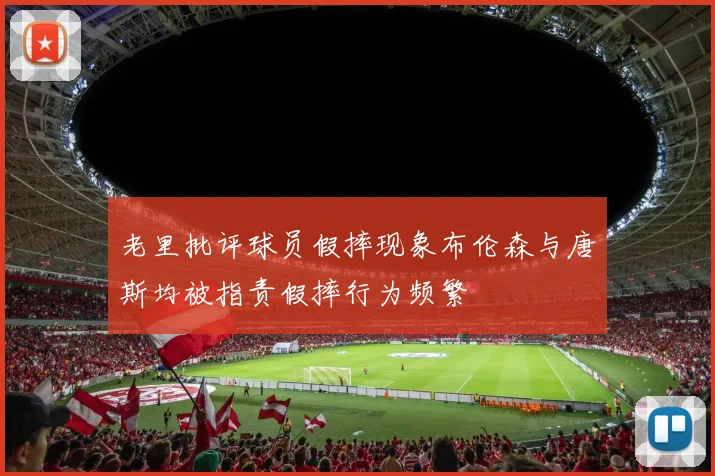 老里批评球员假摔现象布伦森与唐斯均被指责假摔行为频繁