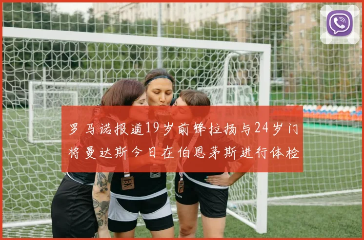 罗马诺报道19岁前锋拉扬与24岁门将曼达斯今日在伯恩茅斯进行体检