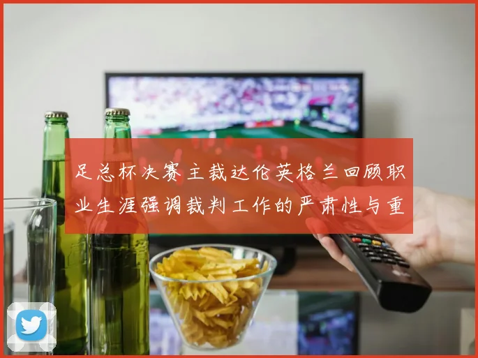 足总杯决赛主裁达伦英格兰回顾职业生涯强调裁判工作的严肃性与重要性