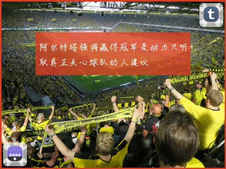 阿尔特塔强调赢得冠军是动力只听取真正关心球队的人建议