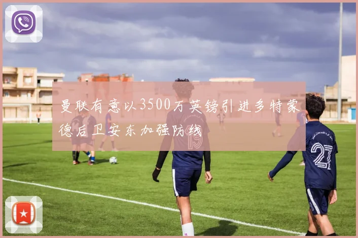 曼联有意以3500万英镑引进多特蒙德后卫安东加强防线