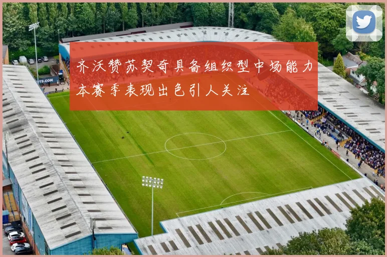 齐沃赞苏契奇具备组织型中场能力本赛季表现出色引人关注