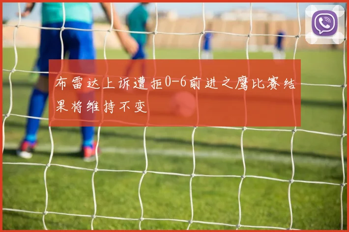 布雷达上诉遭拒0-6前进之鹰比赛结果将维持不变
