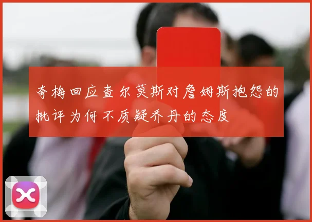夸梅回应查尔莫斯对詹姆斯抱怨的批评为何不质疑乔丹的态度