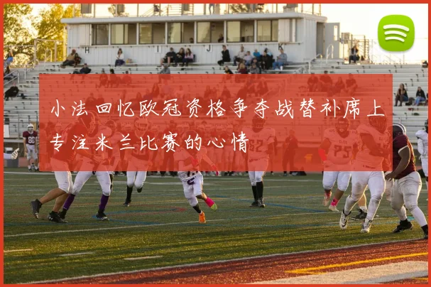 小法回忆欧冠资格争夺战替补席上专注米兰比赛的心情