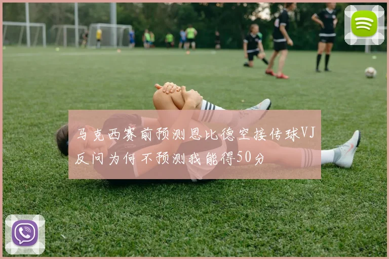 马克西赛前预测恩比德空接传球VJ反问为何不预测我能得50分