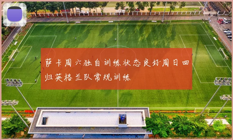 萨卡周六独自训练状态良好周日回归英格兰队常规训练