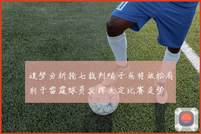 追梦分析抢七裁判哨子或将放松有利于雷霆球员发挥决定比赛走势