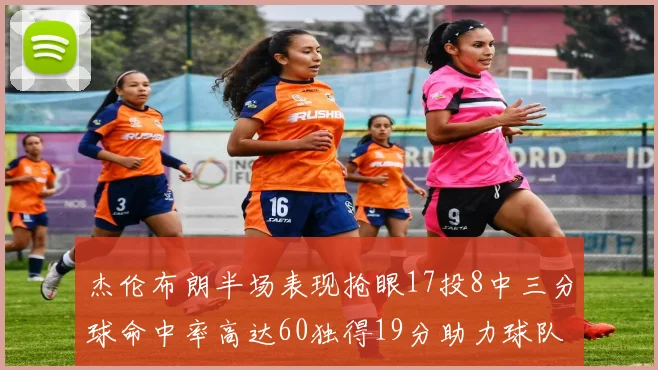 杰伦布朗半场表现抢眼17投8中三分球命中率高达60独得19分助力球队