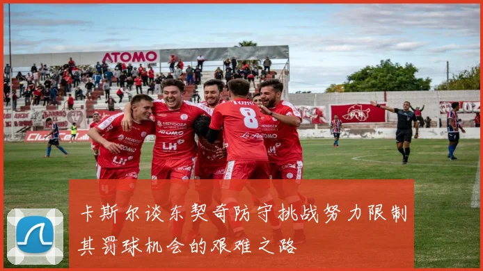 卡斯尔谈东契奇防守挑战努力限制其罚球机会的艰难之路